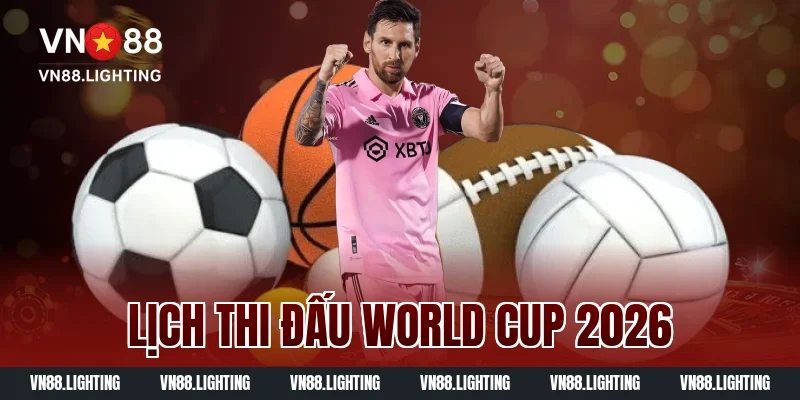 Xem lịch thi đấu World Cup 2026 mới nhất hôm nay đầy đủ 21 lịch thi đấu World Cup 2026